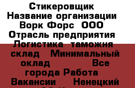 Стикеровщик › Название организации ­ Ворк Форс, ООО › Отрасль предприятия ­ Логистика, таможня, склад › Минимальный оклад ­ 30 000 - Все города Работа » Вакансии   . Ненецкий АО,Куя д.